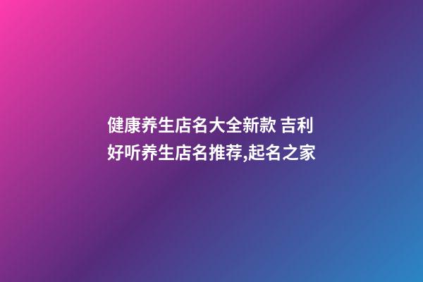 健康养生店名大全新款 吉利好听养生店名推荐,起名之家-第1张-店铺起名-玄机派